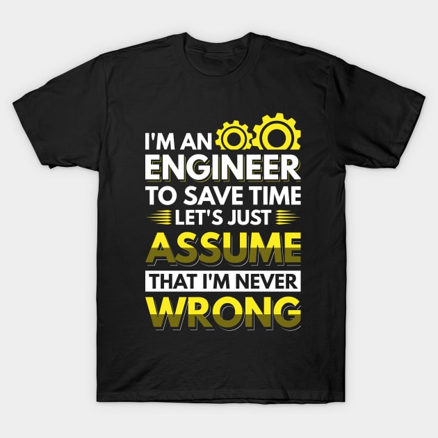 I'm An Engineer To Save Time Let's Just Assume That I'm Never Wrong T-Shirt by Arish Van Designs